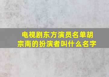 电视剧东方演员名单胡宗南的扮演者叫什么名字