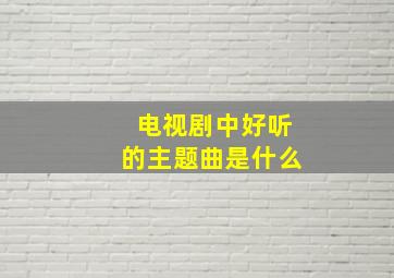 电视剧中好听的主题曲是什么