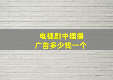 电视剧中插播广告多少钱一个