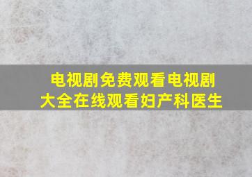 电视剧免费观看电视剧大全在线观看妇产科医生