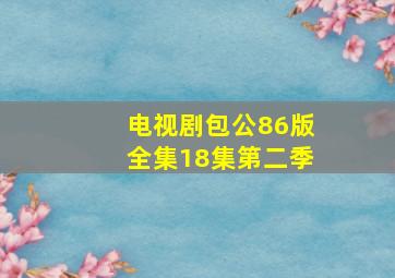 电视剧包公86版全集18集第二季