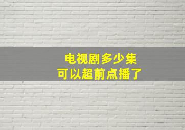 电视剧多少集可以超前点播了