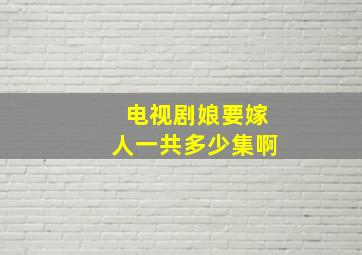 电视剧娘要嫁人一共多少集啊