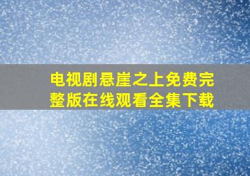 电视剧悬崖之上免费完整版在线观看全集下载