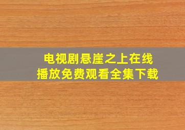 电视剧悬崖之上在线播放免费观看全集下载