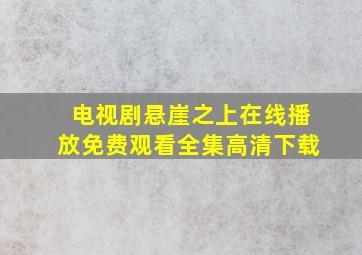 电视剧悬崖之上在线播放免费观看全集高清下载