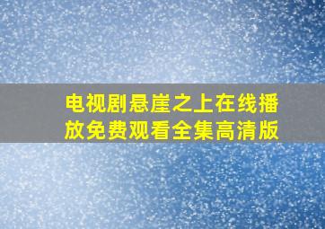 电视剧悬崖之上在线播放免费观看全集高清版