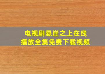 电视剧悬崖之上在线播放全集免费下载视频