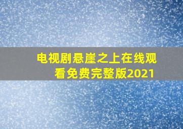 电视剧悬崖之上在线观看免费完整版2021