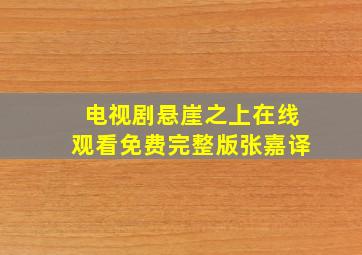 电视剧悬崖之上在线观看免费完整版张嘉译