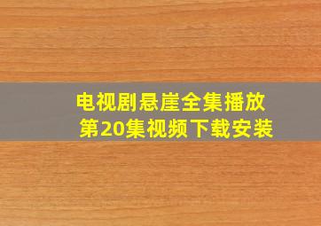 电视剧悬崖全集播放第20集视频下载安装