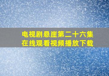 电视剧悬崖第二十六集在线观看视频播放下载