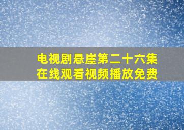 电视剧悬崖第二十六集在线观看视频播放免费