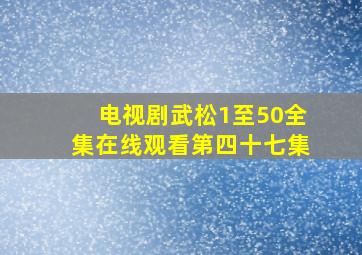 电视剧武松1至50全集在线观看第四十七集