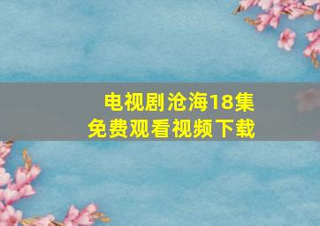 电视剧沧海18集免费观看视频下载