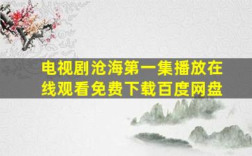 电视剧沧海第一集播放在线观看免费下载百度网盘