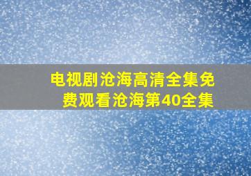 电视剧沧海高清全集免费观看沧海第40全集