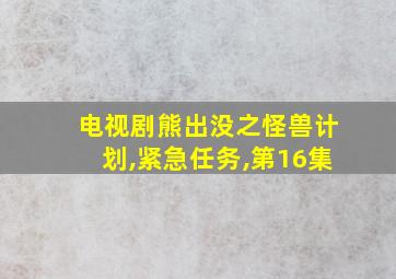 电视剧熊出没之怪兽计划,紧急任务,第16集