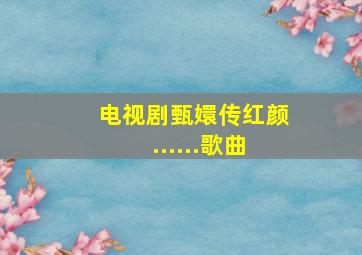 电视剧甄嬛传红颜......歌曲