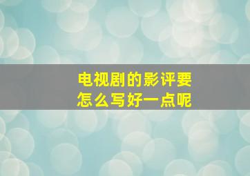 电视剧的影评要怎么写好一点呢