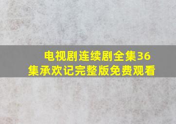 电视剧连续剧全集36集承欢记完整版免费观看