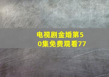 电视剧金婚第50集免费观看77