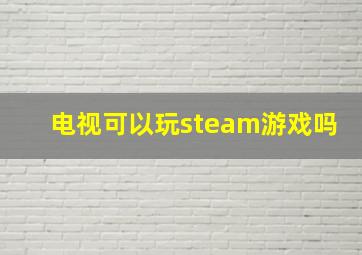 电视可以玩steam游戏吗