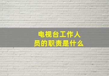 电视台工作人员的职责是什么