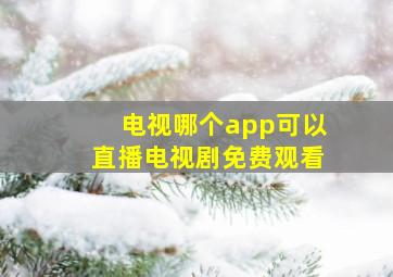 电视哪个app可以直播电视剧免费观看