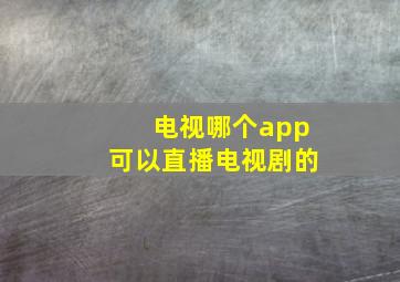 电视哪个app可以直播电视剧的