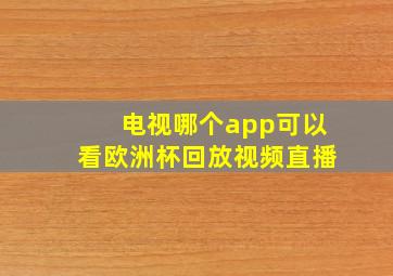 电视哪个app可以看欧洲杯回放视频直播