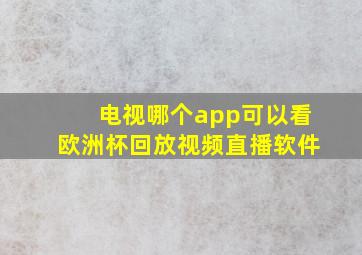 电视哪个app可以看欧洲杯回放视频直播软件