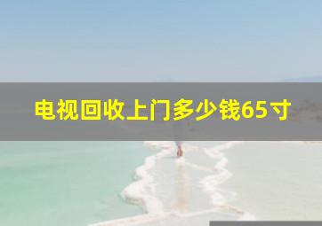 电视回收上门多少钱65寸