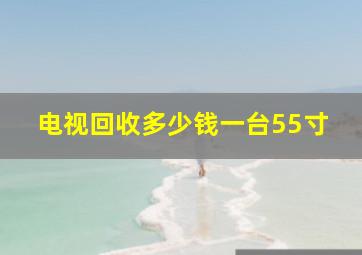 电视回收多少钱一台55寸