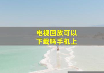 电视回放可以下载吗手机上