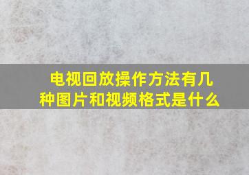 电视回放操作方法有几种图片和视频格式是什么