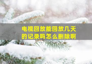 电视回放能回放几天的记录吗怎么删除啊