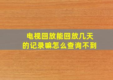 电视回放能回放几天的记录嘛怎么查询不到