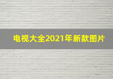 电视大全2021年新款图片