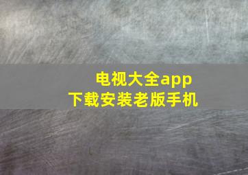 电视大全app下载安装老版手机