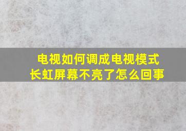 电视如何调成电视模式长虹屏幕不亮了怎么回事