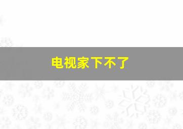 电视家下不了