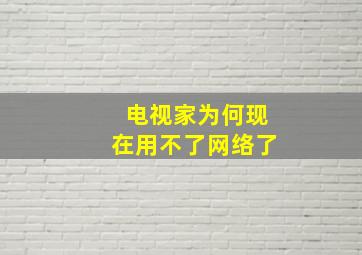 电视家为何现在用不了网络了