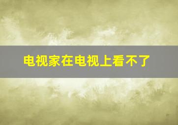 电视家在电视上看不了