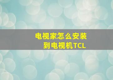 电视家怎么安装到电视机TCL