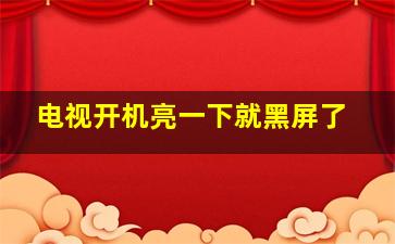 电视开机亮一下就黑屏了