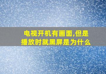 电视开机有画面,但是播放时就黑屏是为什么