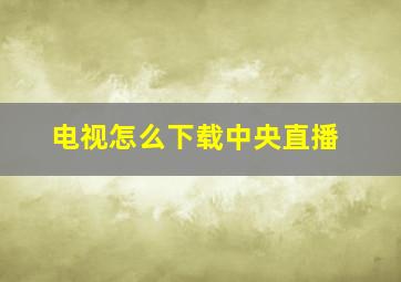 电视怎么下载中央直播