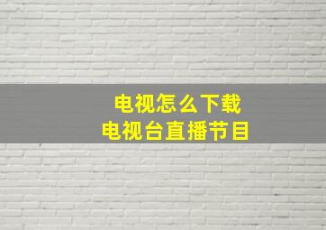 电视怎么下载电视台直播节目