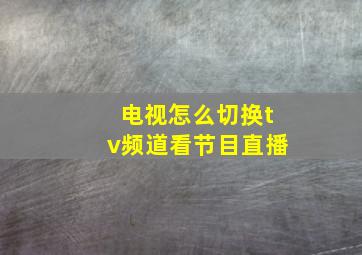 电视怎么切换tv频道看节目直播